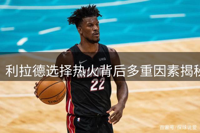 利拉德选择热火背后多重因素揭秘